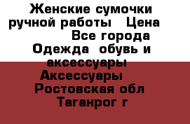 Женские сумочки ручной работы › Цена ­ 13 000 - Все города Одежда, обувь и аксессуары » Аксессуары   . Ростовская обл.,Таганрог г.